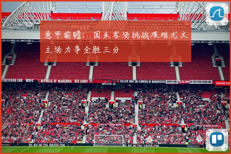 意甲前瞻：国米客场挑战艰难尤文主场力争全胜三分
