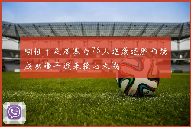 韧性十足活塞与76人逆袭连胜两场成功逼平迎来抢七大战