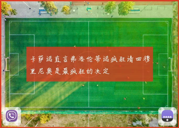 卡萨诺直言弗洛伦蒂诺疯狂请回穆里尼奥是最疯狂的决定