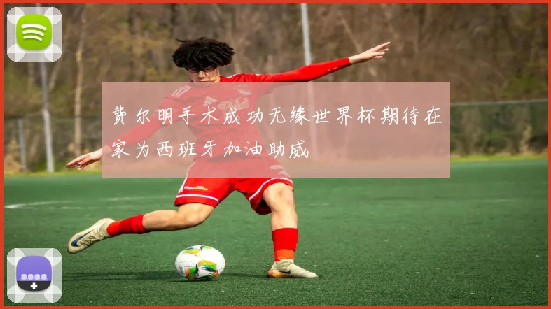 费尔明手术成功无缘世界杯期待在家为西班牙加油助威