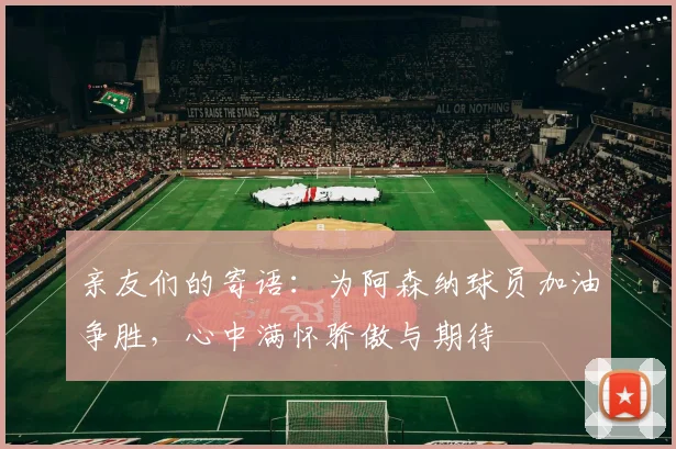 亲友们的寄语：为阿森纳球员加油争胜，心中满怀骄傲与期待