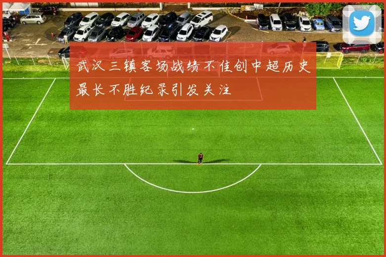 武汉三镇客场战绩不佳创中超历史最长不胜纪录引发关注
